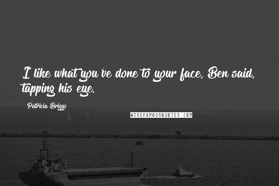 Patricia Briggs Quotes: I like what you've done to your face, Ben said, tapping his eye.