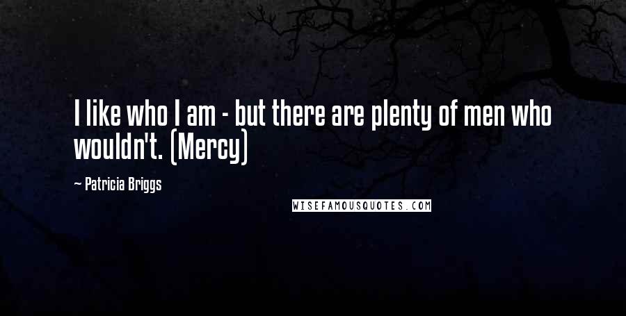 Patricia Briggs Quotes: I like who I am - but there are plenty of men who wouldn't. (Mercy)