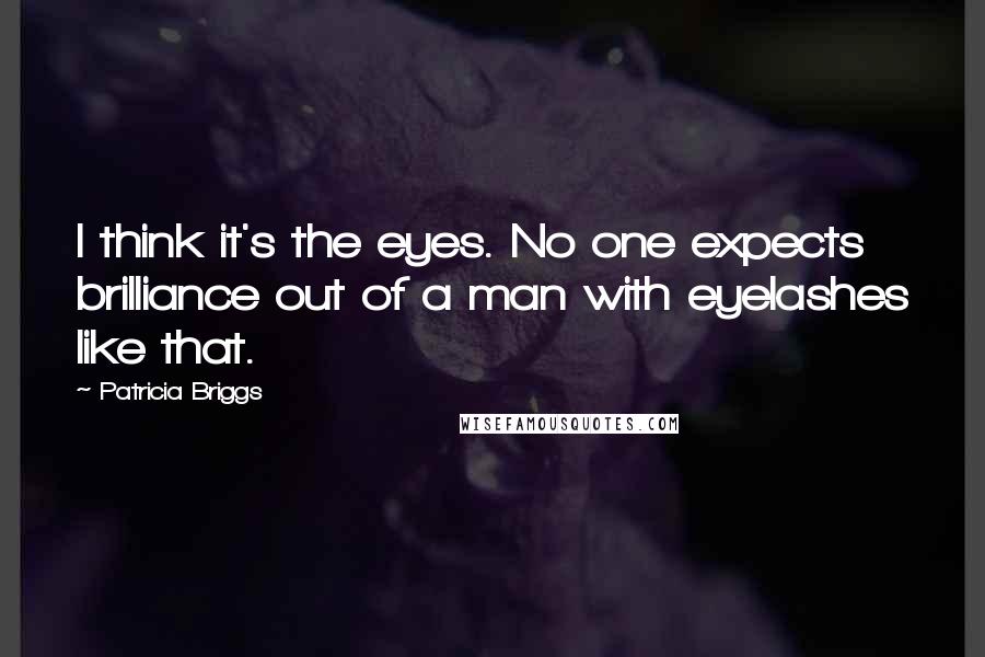 Patricia Briggs Quotes: I think it's the eyes. No one expects brilliance out of a man with eyelashes like that.
