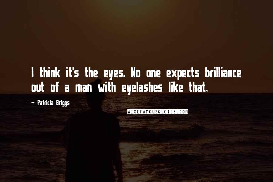 Patricia Briggs Quotes: I think it's the eyes. No one expects brilliance out of a man with eyelashes like that.