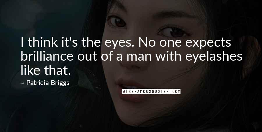 Patricia Briggs Quotes: I think it's the eyes. No one expects brilliance out of a man with eyelashes like that.