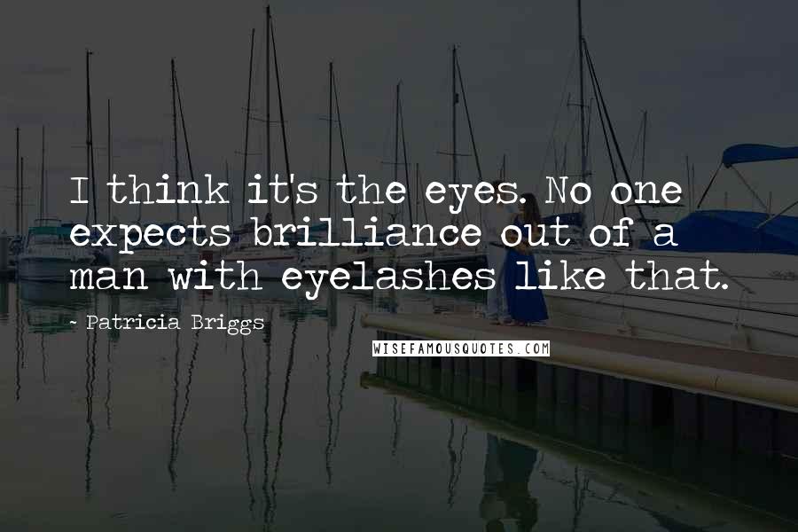 Patricia Briggs Quotes: I think it's the eyes. No one expects brilliance out of a man with eyelashes like that.