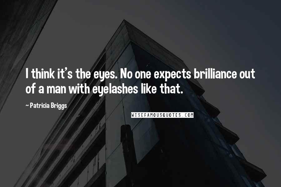 Patricia Briggs Quotes: I think it's the eyes. No one expects brilliance out of a man with eyelashes like that.