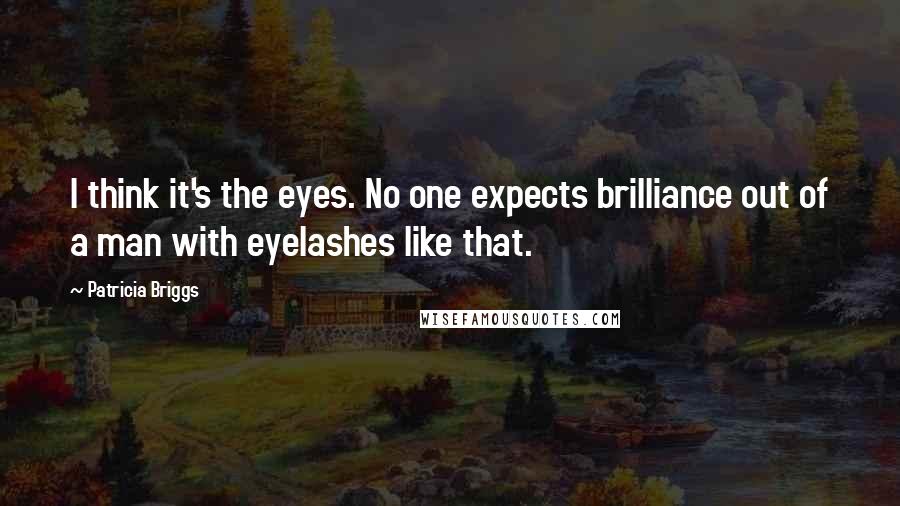 Patricia Briggs Quotes: I think it's the eyes. No one expects brilliance out of a man with eyelashes like that.