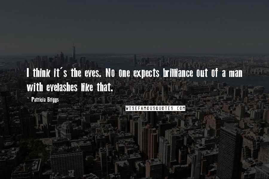 Patricia Briggs Quotes: I think it's the eyes. No one expects brilliance out of a man with eyelashes like that.