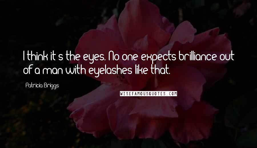 Patricia Briggs Quotes: I think it's the eyes. No one expects brilliance out of a man with eyelashes like that.