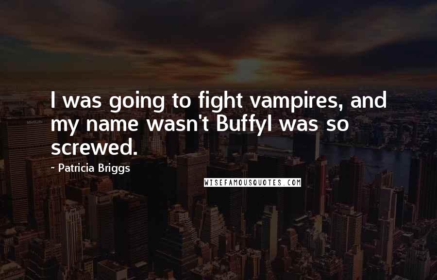 Patricia Briggs Quotes: I was going to fight vampires, and my name wasn't BuffyI was so screwed.