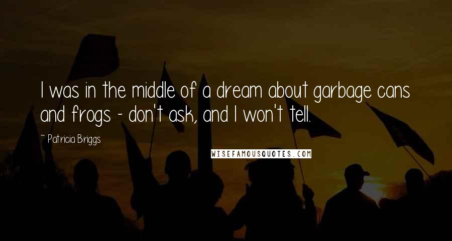 Patricia Briggs Quotes: I was in the middle of a dream about garbage cans and frogs - don't ask, and I won't tell.