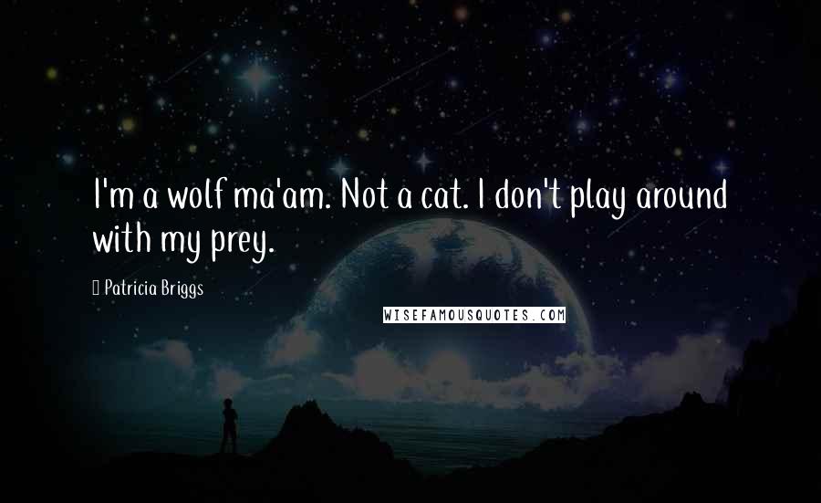 Patricia Briggs Quotes: I'm a wolf ma'am. Not a cat. I don't play around with my prey.