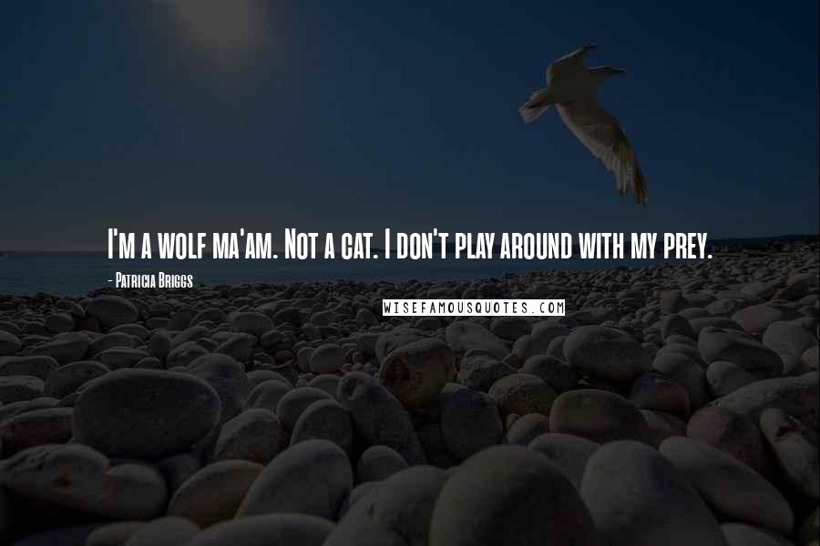 Patricia Briggs Quotes: I'm a wolf ma'am. Not a cat. I don't play around with my prey.