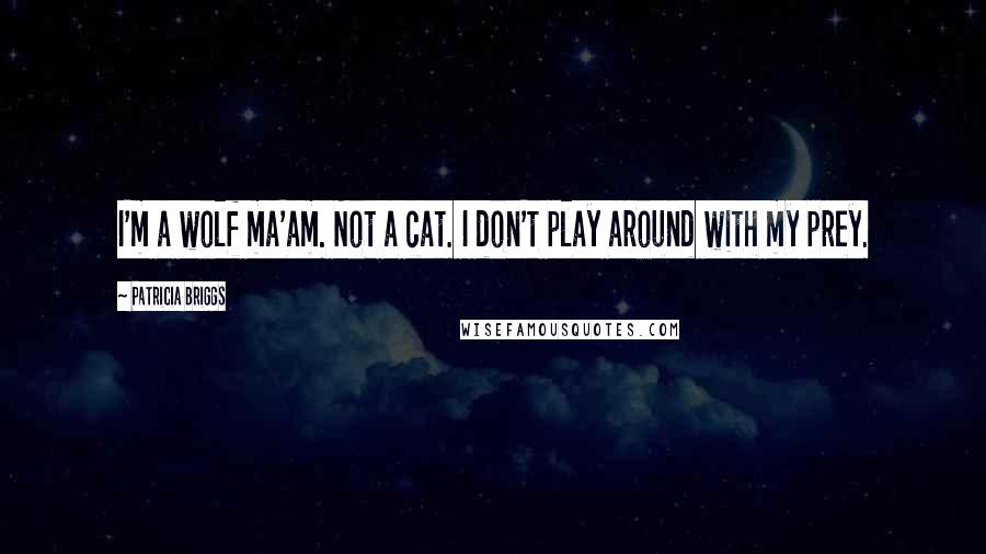 Patricia Briggs Quotes: I'm a wolf ma'am. Not a cat. I don't play around with my prey.
