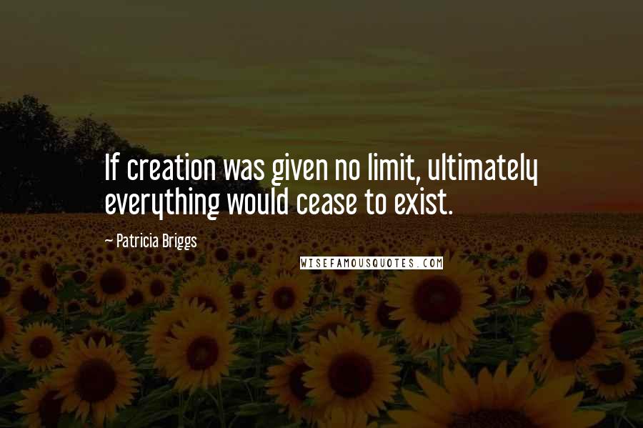 Patricia Briggs Quotes: If creation was given no limit, ultimately everything would cease to exist.