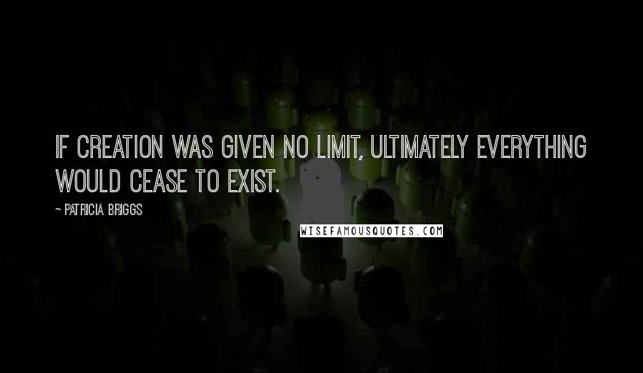 Patricia Briggs Quotes: If creation was given no limit, ultimately everything would cease to exist.