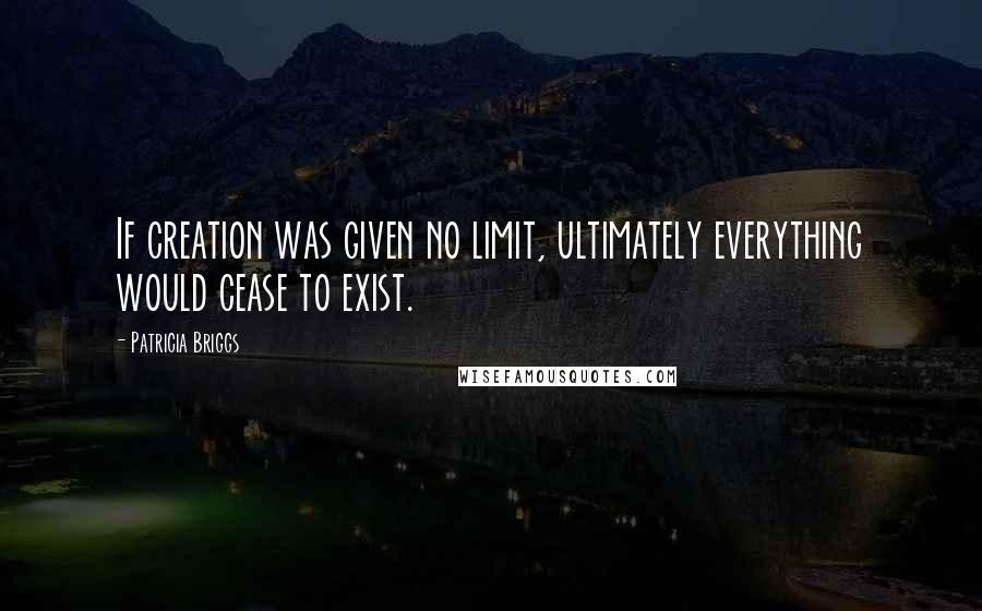 Patricia Briggs Quotes: If creation was given no limit, ultimately everything would cease to exist.