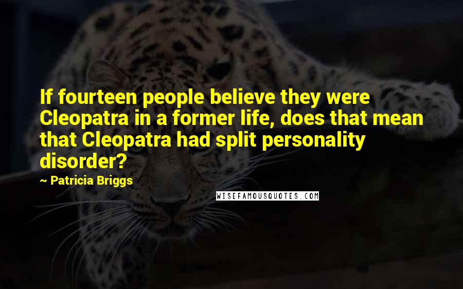 Patricia Briggs Quotes: If fourteen people believe they were Cleopatra in a former life, does that mean that Cleopatra had split personality disorder?