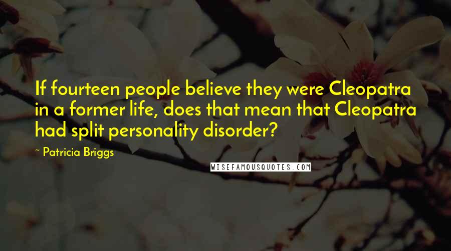 Patricia Briggs Quotes: If fourteen people believe they were Cleopatra in a former life, does that mean that Cleopatra had split personality disorder?