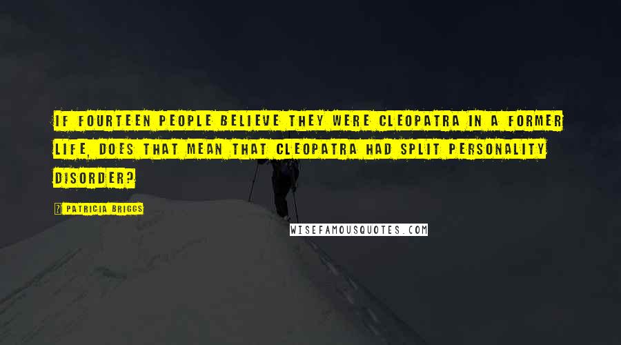 Patricia Briggs Quotes: If fourteen people believe they were Cleopatra in a former life, does that mean that Cleopatra had split personality disorder?