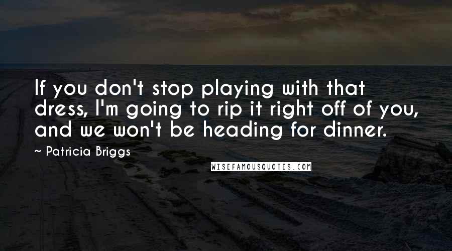 Patricia Briggs Quotes: If you don't stop playing with that dress, I'm going to rip it right off of you, and we won't be heading for dinner.