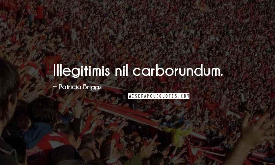 Patricia Briggs Quotes: Illegitimis nil carborundum.