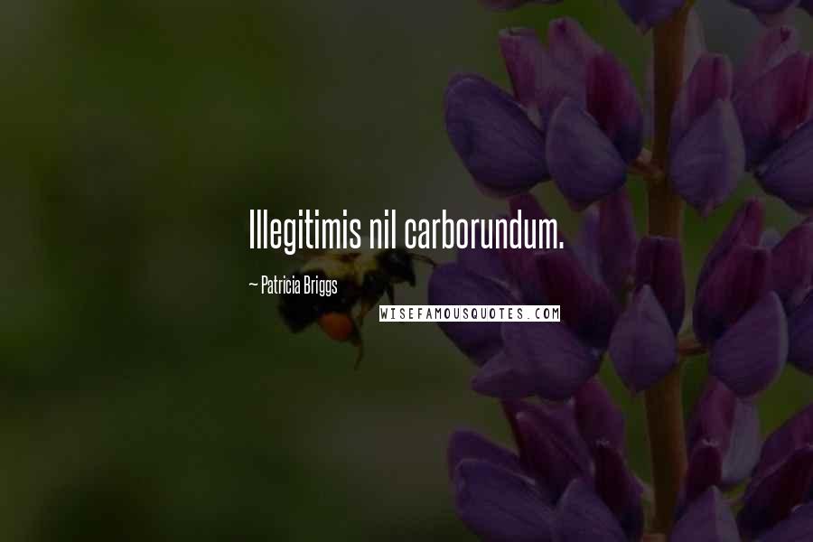 Patricia Briggs Quotes: Illegitimis nil carborundum.