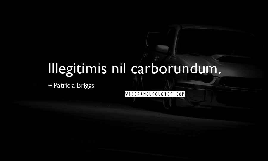 Patricia Briggs Quotes: Illegitimis nil carborundum.