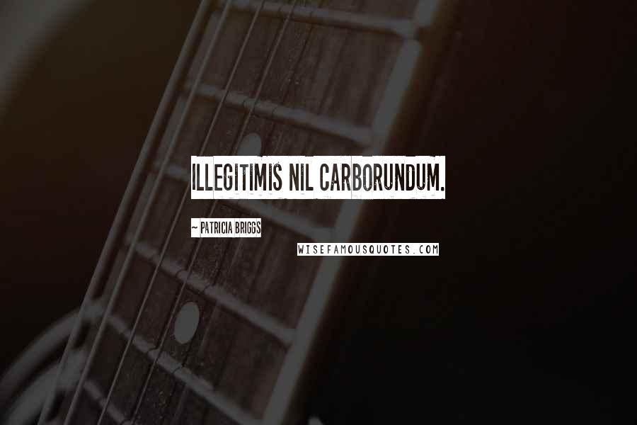 Patricia Briggs Quotes: Illegitimis nil carborundum.