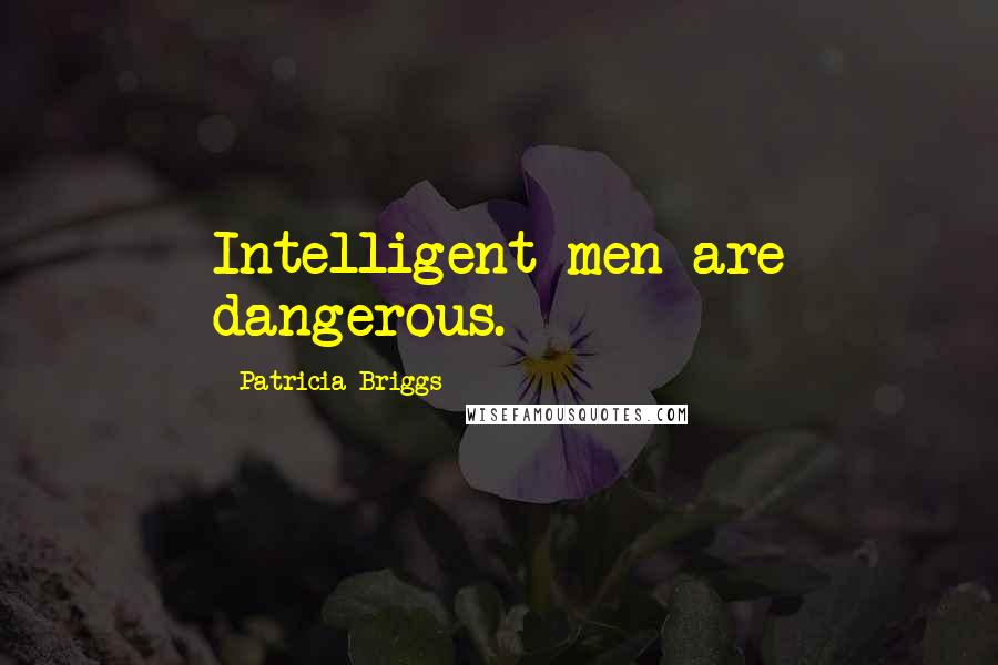 Patricia Briggs Quotes: Intelligent men are dangerous.