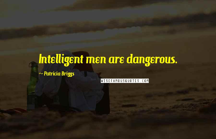Patricia Briggs Quotes: Intelligent men are dangerous.