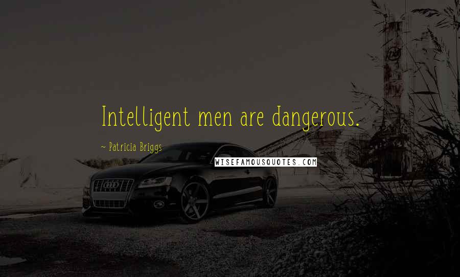 Patricia Briggs Quotes: Intelligent men are dangerous.