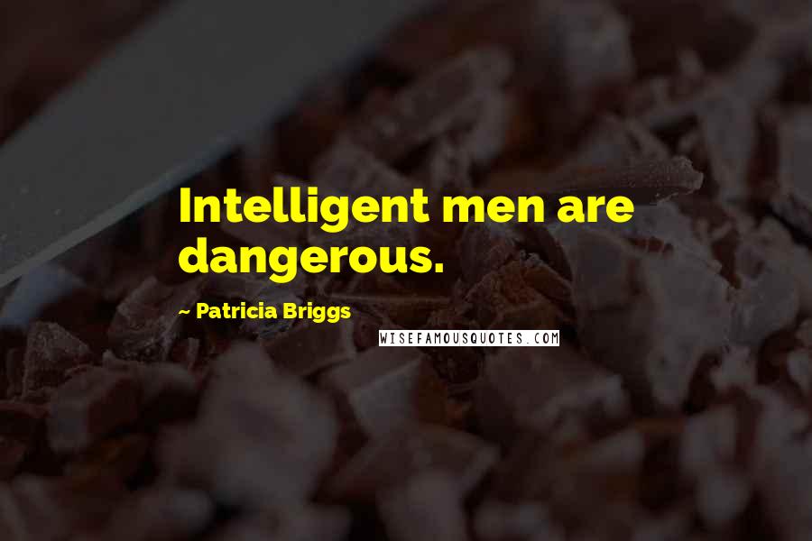 Patricia Briggs Quotes: Intelligent men are dangerous.