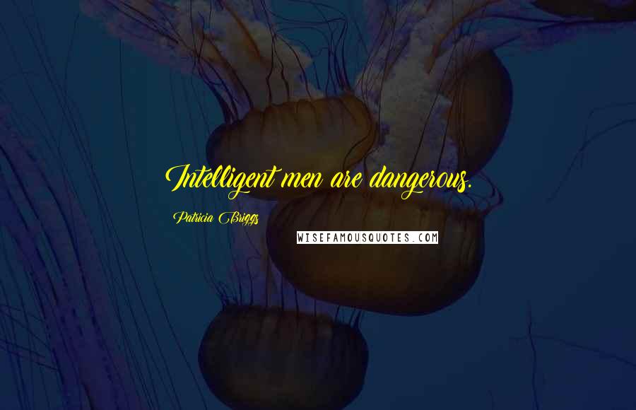 Patricia Briggs Quotes: Intelligent men are dangerous.