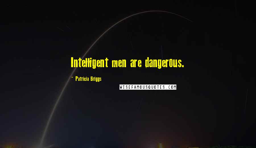 Patricia Briggs Quotes: Intelligent men are dangerous.