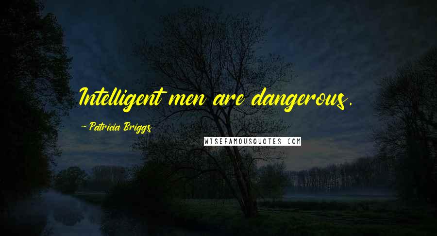Patricia Briggs Quotes: Intelligent men are dangerous.