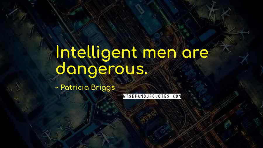Patricia Briggs Quotes: Intelligent men are dangerous.