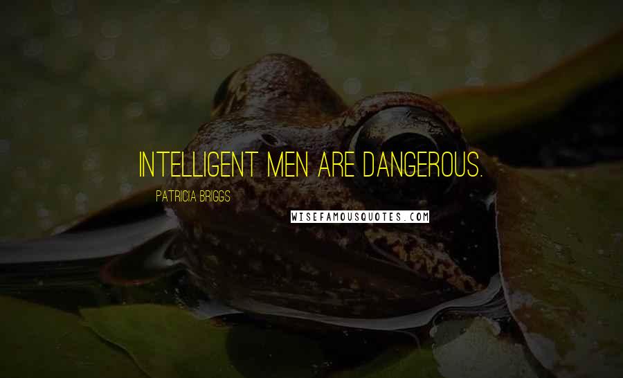 Patricia Briggs Quotes: Intelligent men are dangerous.