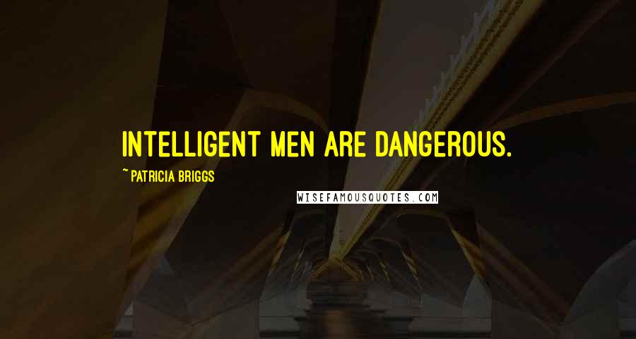 Patricia Briggs Quotes: Intelligent men are dangerous.