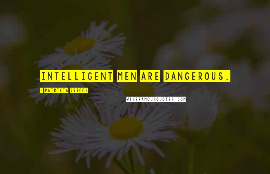 Patricia Briggs Quotes: Intelligent men are dangerous.