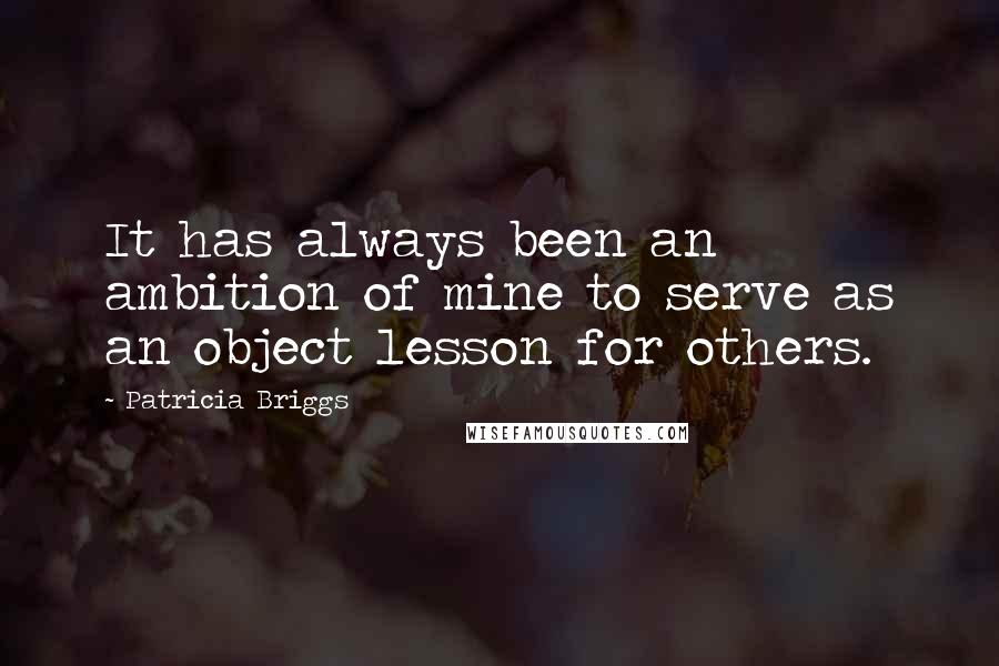 Patricia Briggs Quotes: It has always been an ambition of mine to serve as an object lesson for others.