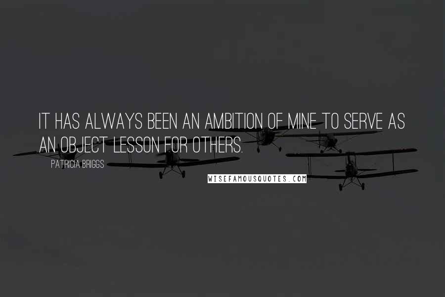 Patricia Briggs Quotes: It has always been an ambition of mine to serve as an object lesson for others.