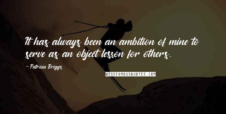 Patricia Briggs Quotes: It has always been an ambition of mine to serve as an object lesson for others.
