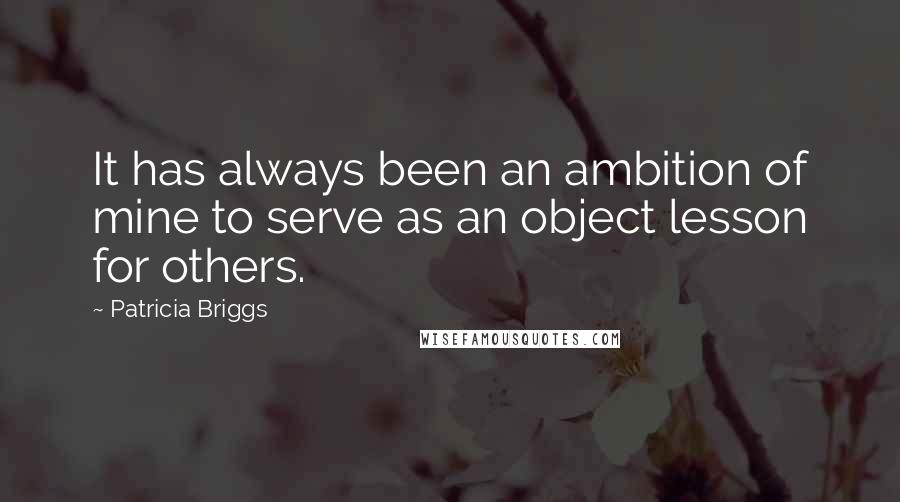Patricia Briggs Quotes: It has always been an ambition of mine to serve as an object lesson for others.