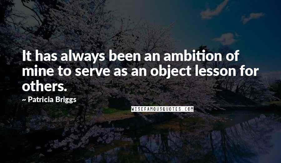 Patricia Briggs Quotes: It has always been an ambition of mine to serve as an object lesson for others.