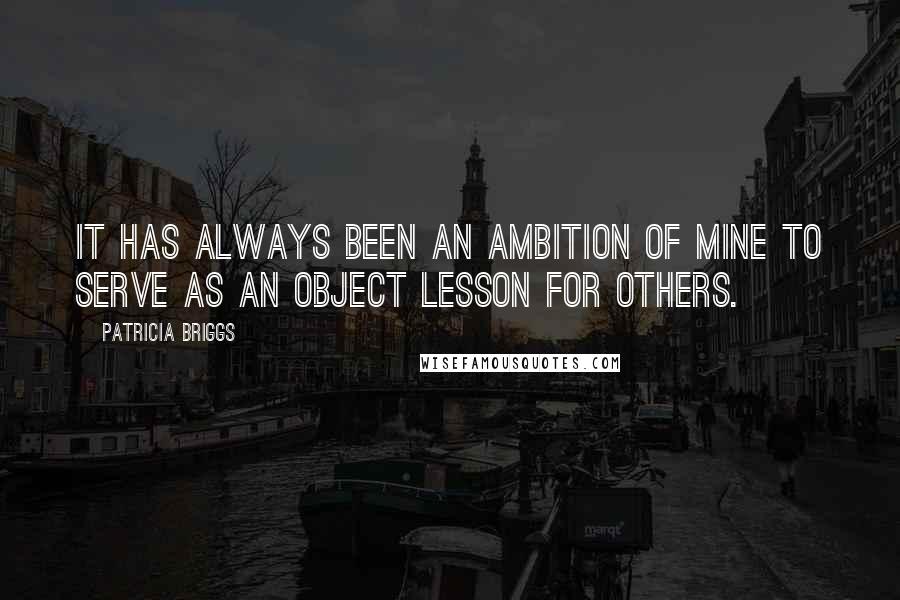 Patricia Briggs Quotes: It has always been an ambition of mine to serve as an object lesson for others.