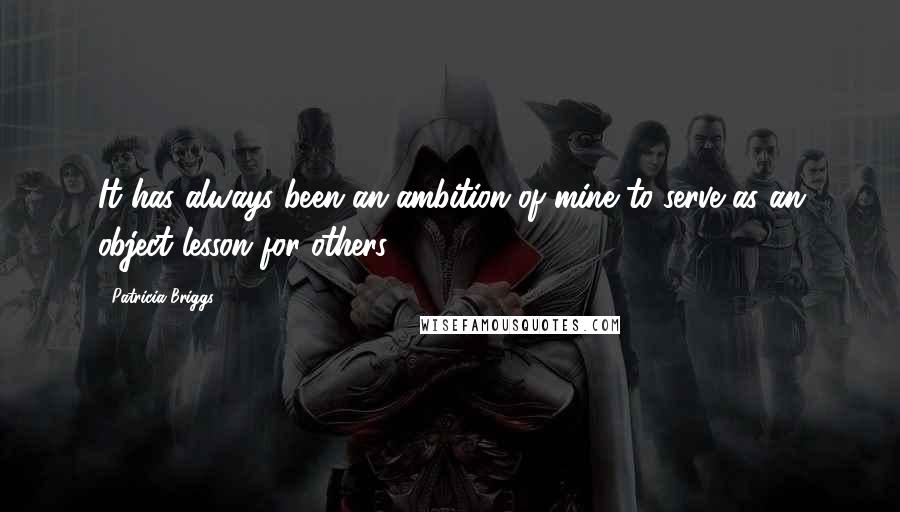 Patricia Briggs Quotes: It has always been an ambition of mine to serve as an object lesson for others.