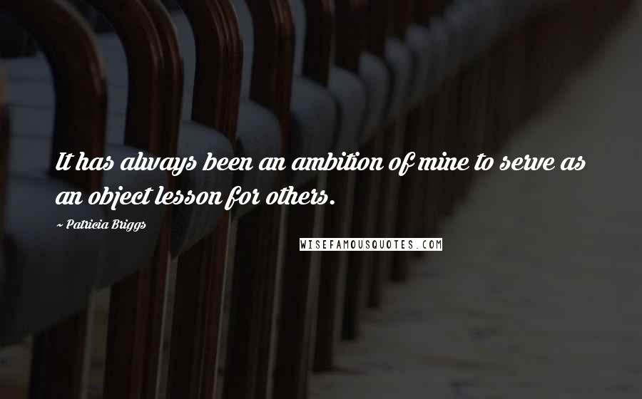 Patricia Briggs Quotes: It has always been an ambition of mine to serve as an object lesson for others.