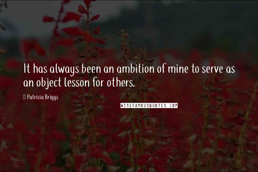 Patricia Briggs Quotes: It has always been an ambition of mine to serve as an object lesson for others.