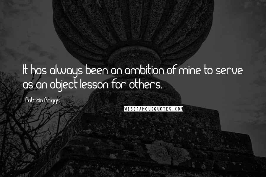 Patricia Briggs Quotes: It has always been an ambition of mine to serve as an object lesson for others.