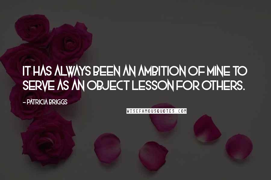Patricia Briggs Quotes: It has always been an ambition of mine to serve as an object lesson for others.