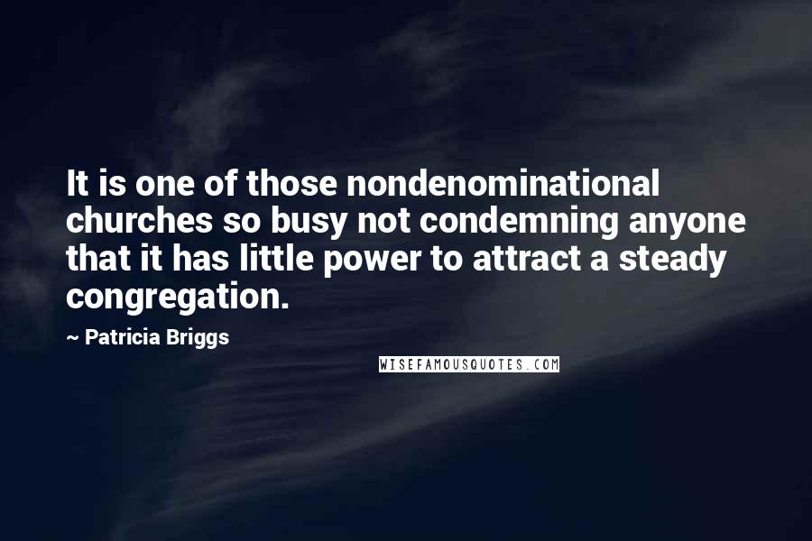 Patricia Briggs Quotes: It is one of those nondenominational churches so busy not condemning anyone that it has little power to attract a steady congregation.