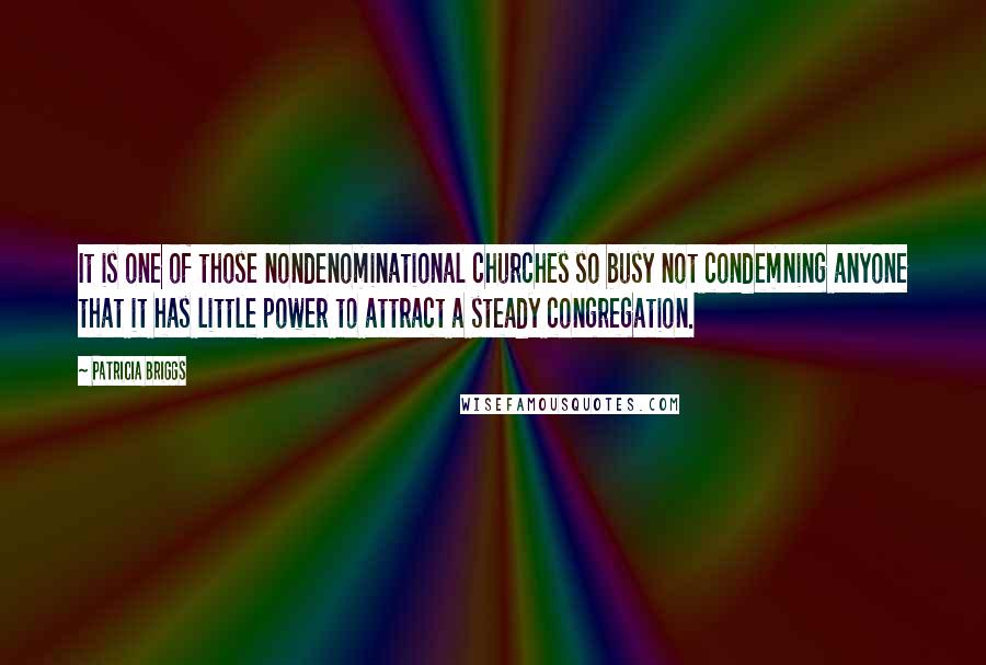 Patricia Briggs Quotes: It is one of those nondenominational churches so busy not condemning anyone that it has little power to attract a steady congregation.